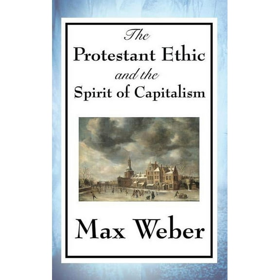 The Protestant Ethic and the Spirit of Capitalism: A Study of Religion, Work, and the Origins of Modern Capitalism, (Hardcover)