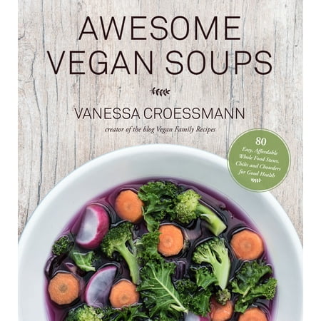 Awesome Vegan Soups : 80 Easy, Affordable Whole Food Stews, Chilis and Chowders for Good