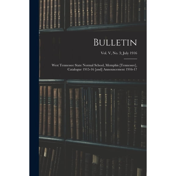 Bulletin: West Tennessee State Normal School, Memphis [Tennessee], Catalogue 1915-16 [and] Announcement 1916-17; vol. V,, (Paperback)