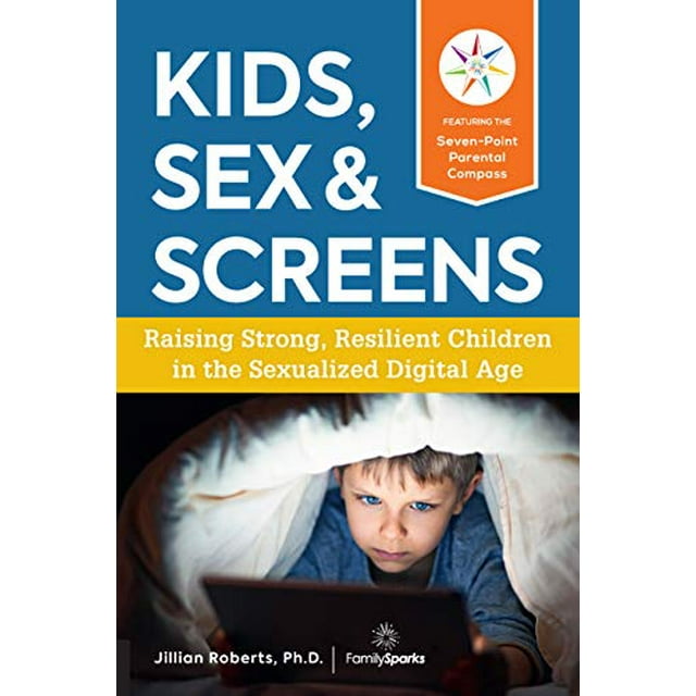 Kids, Sex & Screens: Raising Strong, Resilient Children in the Sexualized Digital Age
