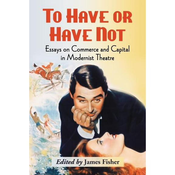 To Have or Have Not: Essays on Commerce and Capital in Modernist Theatre, (Paperback)