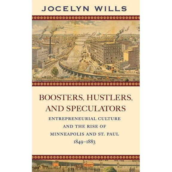 Boosters Hustlers and Speculators : Entreprenurial Culture and the Rise of Minneapolis and St Paul, 1849-1883 (Hardcover)