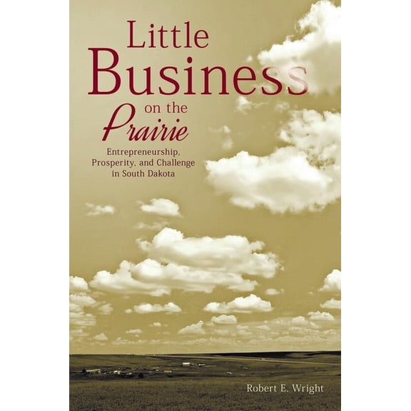 Little Business on the Prairie: Entrepreneurship, Prosperity, and Challenge in South Dakota, (Paperback)