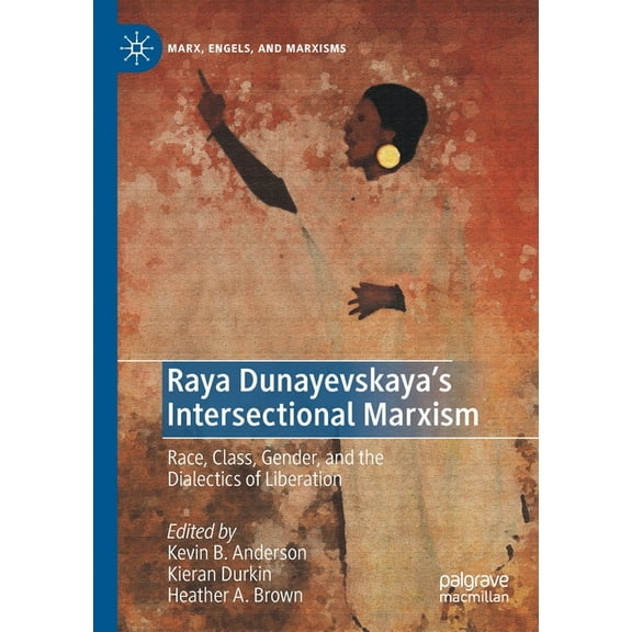 Marx, Engels, and Marxisms Raya Dunayevskaya's Intersectional Marxism: Race, Class, Gender, and the Dialectics of Liberation, (Paperback)