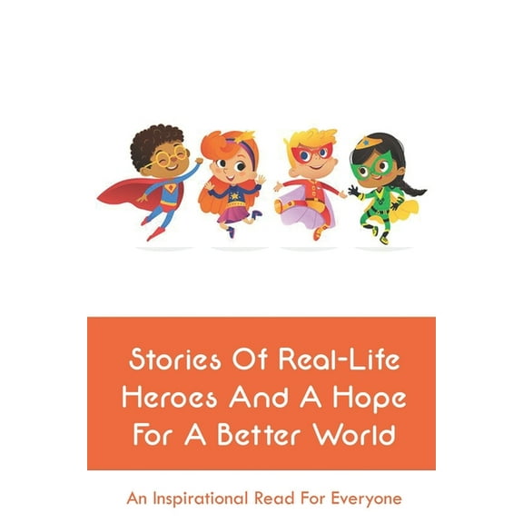 Stories Of Real-Life Heroes And A Hope For A Better World: An Inspirational Read For Everyone: Real Life Superheroes With Powers (Paperback)
