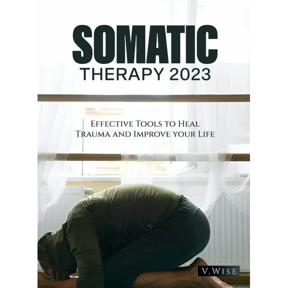 Somatic Therapy 2023: Effective Tools to Heal Trauma and Improve your Life, (Hardcover)
