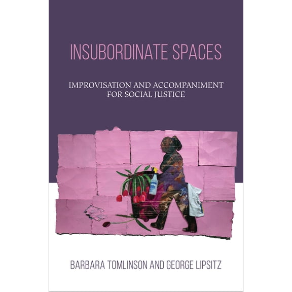 Insubordinate Spaces Insubordinate Spaces: Improvisation and Accompaniment for Social Justice, (Hardcover)