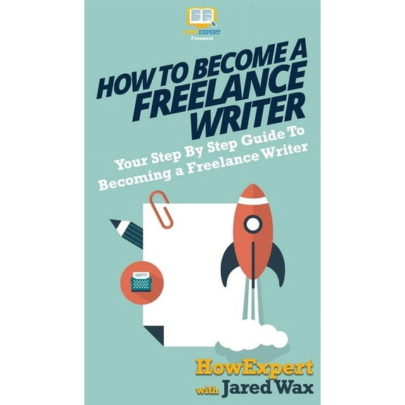 How To Become a Freelance Writer: Your Step By Step Guide To Becoming a Freelance Writer, (Hardcover)