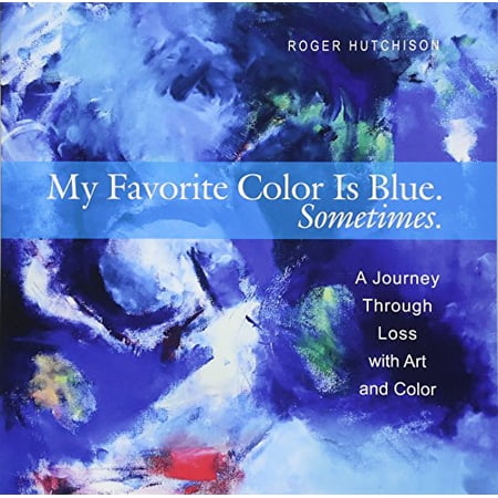 Pre-Owned My Favorite Color Is Blue. Sometimes.: A Journey Through Loss with Art and Color (Paperback) 1612619231 9781612619231