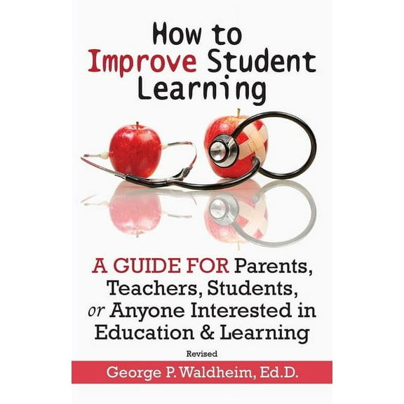 How to Improve Student Learning: A Guide for Parents, Teachers, Students, or Anyone Interested in Education & Learning, (Paperback)