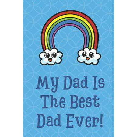 My Dad is the Best Dad Ever: Happy Rainbow and Clouds Funny Cute Father's Day Journal Notebook From Sons Daughters Girls and Boys of All Ages. Grea