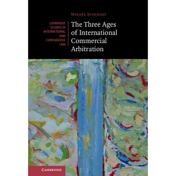 Cambridge Studies in International and C The Three Ages of International Commercial Arbitration, Book 163, (Hardcover)