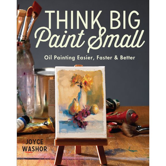 Pre-Owned Think Big Paint Small: Oil Painting Easier, Faster and Better (Paperback) 1440346992 9781440346996