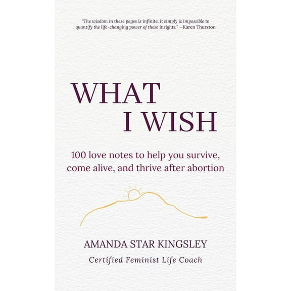 What I Wish: 100 love notes to help you survive, come alive, and thrive after abortion