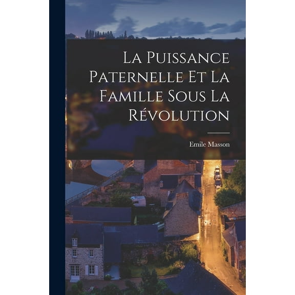 La Puissance Paternelle et la Famille Sous la Révolution (Paperback)