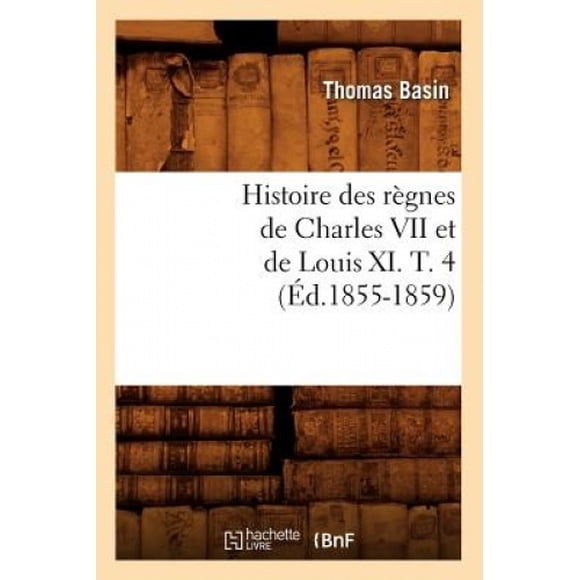 Histoire des Régnes de Charles VII et de Louis XI. T. 4 (Ed.1855-1859) (Histoire) [Français]