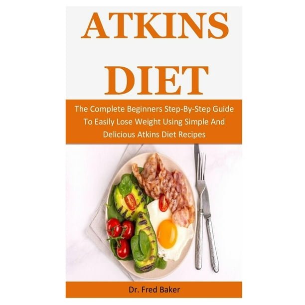 Atkins Diet The Complete Beginners StepByStep Guide To Easily Lose