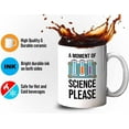 thumbnail image 4 of Sarcasm Scientists Mug White 11oz - A Moment Of Science Please - Research Chemist Cytologist Agronomist Astronomer Bachelor Degree Biology, 4 of 7