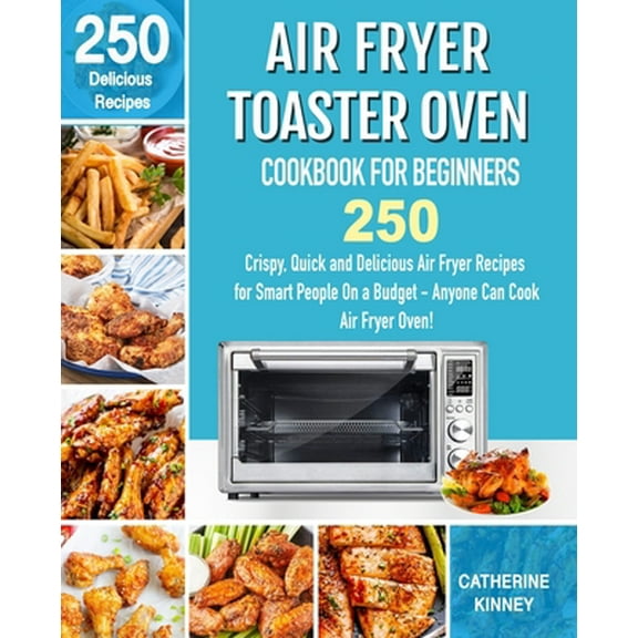 Pre-Owned Air Fryer Toaster Oven Cookbook for Beginners: 250 Crispy, Quick and Delicious Air Fryer Toaster Oven Recipes for Smart People On a Budget - Anyone Ca (Paperback) 1710375264 9781710375268