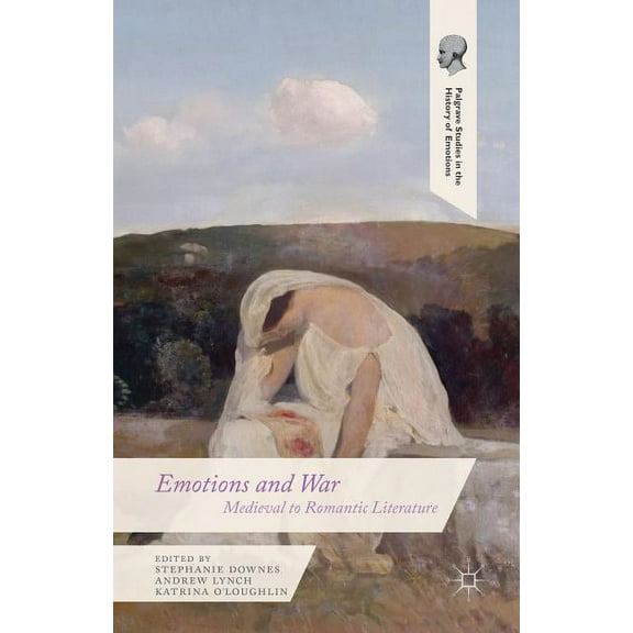 Palgrave Studies in the History of Emoti Emotions and War: Medieval to Romantic Literature, (Hardcover)