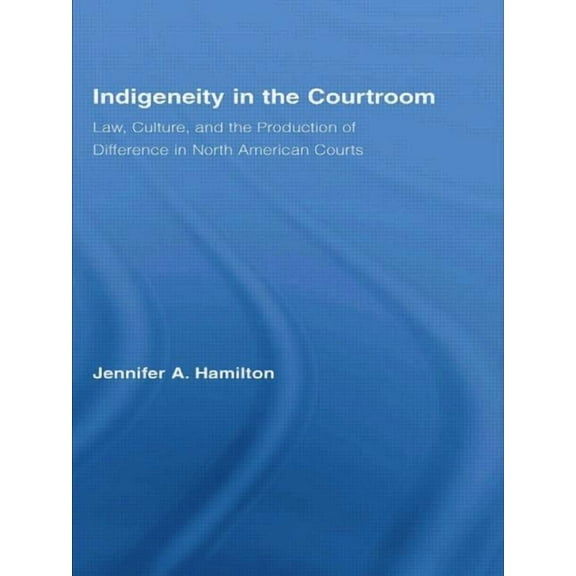 Indigenous Peoples and Politics Indigeneity in the Courtroom: Law, Culture, and the Production of Difference in North American Courts, (Paperback)