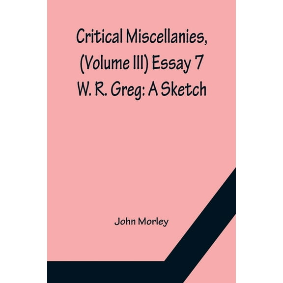 Critical Miscellanies, (Volume III) Essay 7: W. R. Greg: A Sketch, (Paperback)