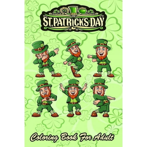 St Patricks Day Coloring Book For Adult: Funny Dancing Leprechauns - An Adult Coloring Books St Patrick for Kids, Adults with Beautiful Irish Shamrock, Leprechaun and Other Saint Patrick's Day Stuff -