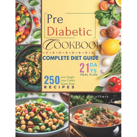Pre Diabetic Cookbook: Unlock Health with 250 Delicious Low-Sugar & Low-Carbs Super Easy Recipes, Complete Diet Guide, 21-Day Meal Plan for Pre Diabetic, Type 2 Diabetes, Gestational Diabetes, and New
