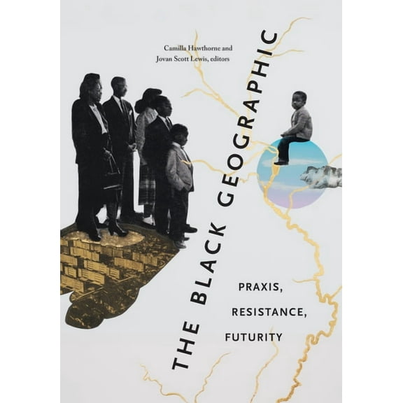 The Black Geographic: Praxis, Resistance, Futurity, (Hardcover)