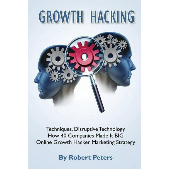 Growth Hacking Techniques, Disruptive Technology - How 40 Companies Made It Big (Paperback)