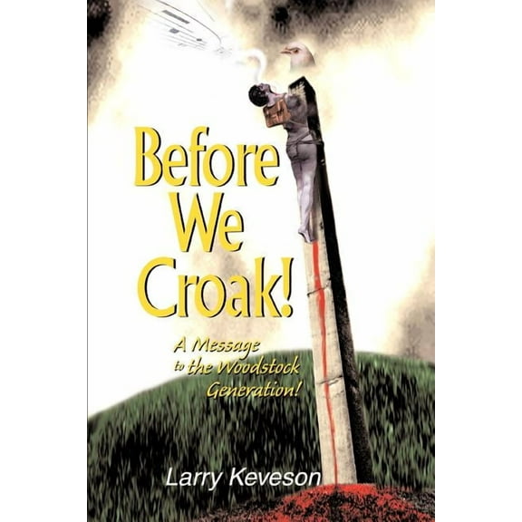 Before We Croak : A Message to the Woodstock Generation