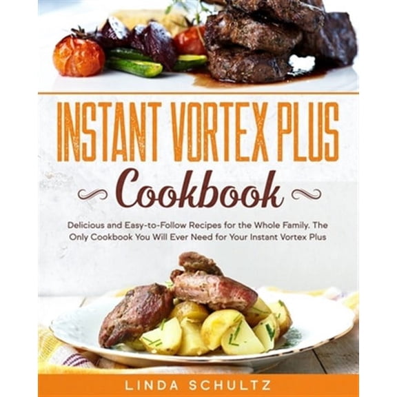 Instant Vortex Plus Cookbook: Delicious and Easy-to-Follow Recipes for the Whole Family. The Only Cookbook You Will Ever Need for Your Instant Vortex Plus (Paperback)