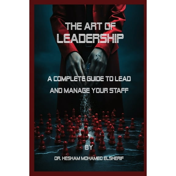 The Art of Leadership: A Complete Guide to Lead and Manage Your Staff, (Paperback)
