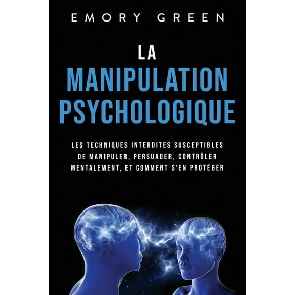 La Manipulation psychologique: Les techniques interdites susceptibles de manipuler, persuader, contrôler mentalement, et, (Paperback)