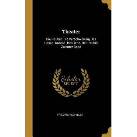 Theater: Die R�uber. Die Verschw�rung Des Fiesko. Kabale Und Liebe. Der Parasit, Zwenter Band