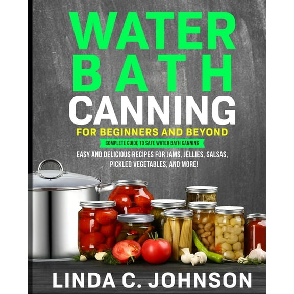 Food Preservation Mastery Water Bath Canning For Beginners and Beyond!: Complete Guide to Safe Water Bath Canning. Easy and Delicious Recipes for , Book 4, (Paperback)