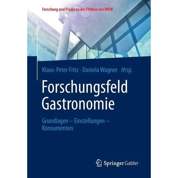Forschung Und Praxis An der Fhwien der W Forschungsfeld Gastronomie: Grundlagen - Einstellungen - Konsumenten, (Paperback)