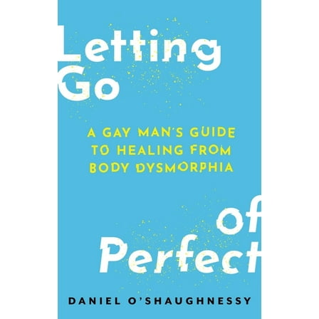 Letting Go of Perfect: A Gay Man's Guide to Healing from Body Dysmorphia, (Paperback)