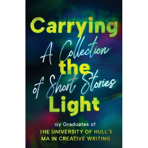 Carrying the Light: A Collection of Short Stories by Graduates of the University of Hull's MA in Creative Writing, (Paperback)