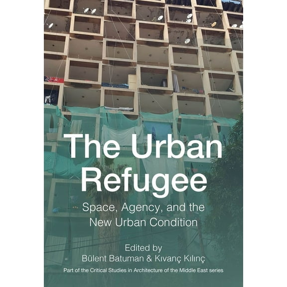 Critical Studies in Architecture of the Middle East: The Urban Refugee : Space, Agency, and the New Urban Condition (Hardcover)