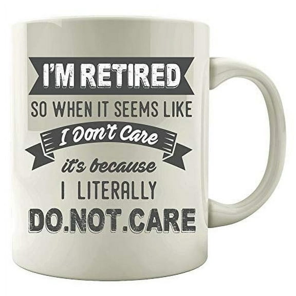 Funny Retired 11 oz Coffee Mug - So When It Seems Like I Don't Care White Ceramic Gift