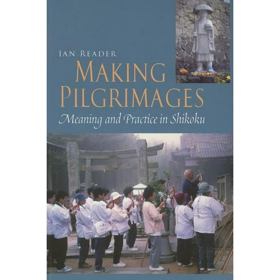 Making Pilgrimages: Meaning and Practice in Shikoku, (Paperback)