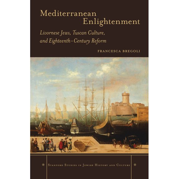 Stanford Studies in Jewish History and C Mediterranean Enlightenment: Livornese Jews, Tuscan Culture, and Eighteenth-Century Reform, (Hardcover)