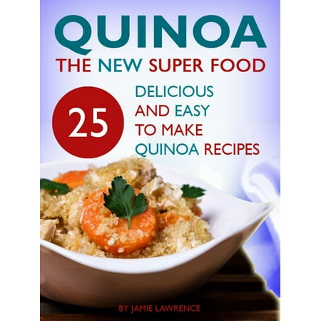 Quinoa: The New Superfood: 25 Delicious, Easy To Make Quinoa Recipes -