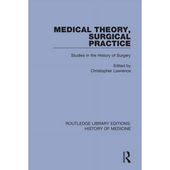 Routledge Library Editions: History of M Medical Theory, Surgical Practice: Studies in the History of Surgery, (Paperback)
