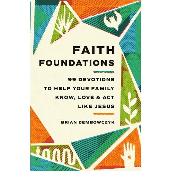 Faith Foundations: 99 Devotions to Help Your Family Know, Love, and ACT Like Jesus, (Paperback)
