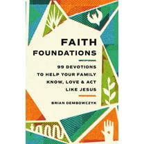 Faith Foundations: 99 Devotions to Help Your Family Know, Love, and ACT Like Jesus, (Paperback)