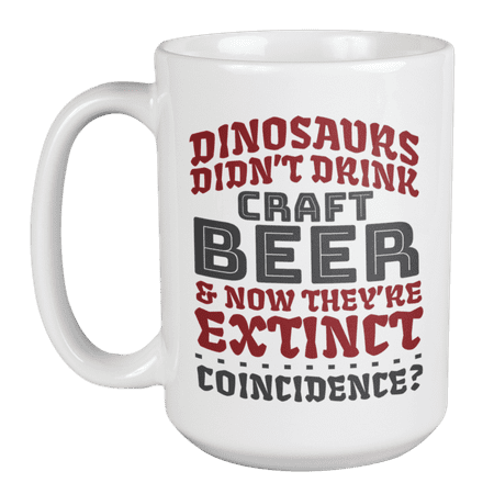 

Dinosaurs Didn t Drink Craft Beer & Now They re Extinct. Funny Drinking Humor Quotes Coffee & Tea Mug For Drinker Boozer Son Alcohol Lover Dad Brother Mom Grandpa Friend & Bartenders (15oz)