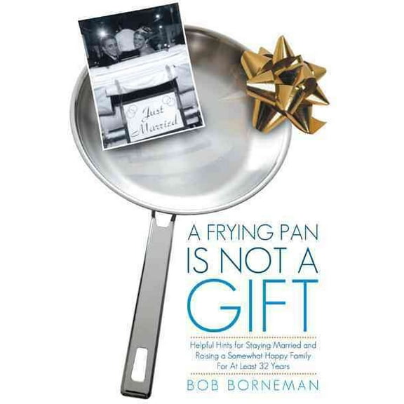 Frying Pan Is Not a Gift : Helpful Hints for Staying Married and Raising a Somewhat Happy Family for at Least 32 Years
