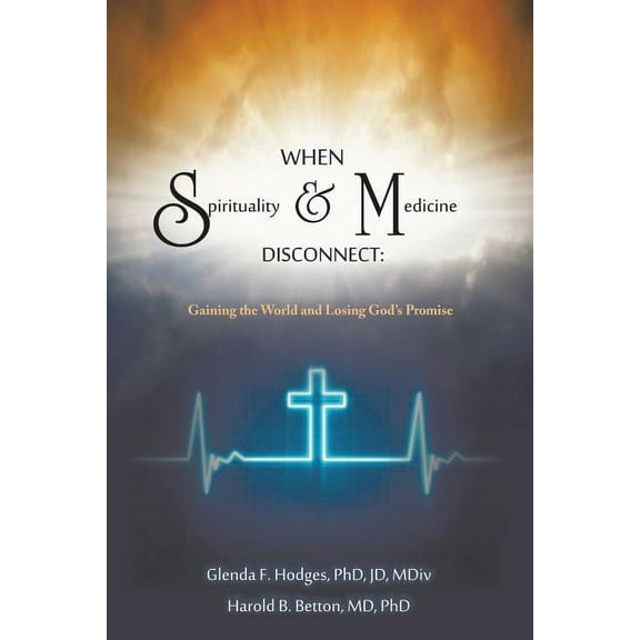 When Spirituality and Medicine Disconnect: Gaining the World and Losing God's Promise, (Paperback)